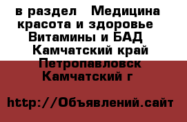  в раздел : Медицина, красота и здоровье » Витамины и БАД . Камчатский край,Петропавловск-Камчатский г.